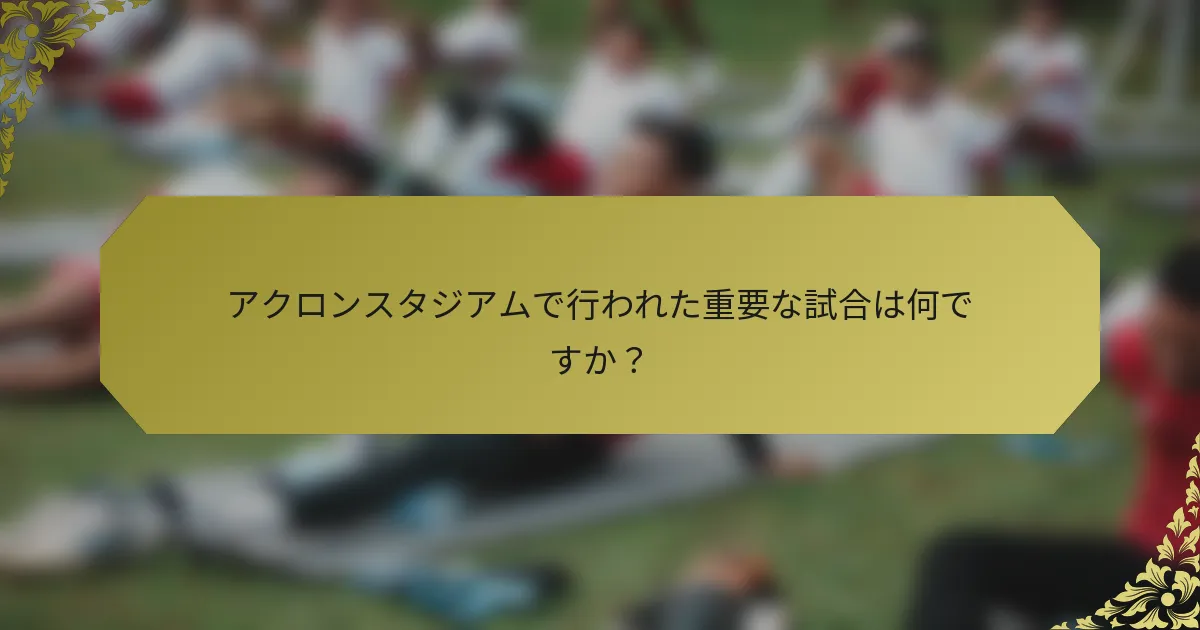 アクロンスタジアムで行われた重要な試合は何ですか？