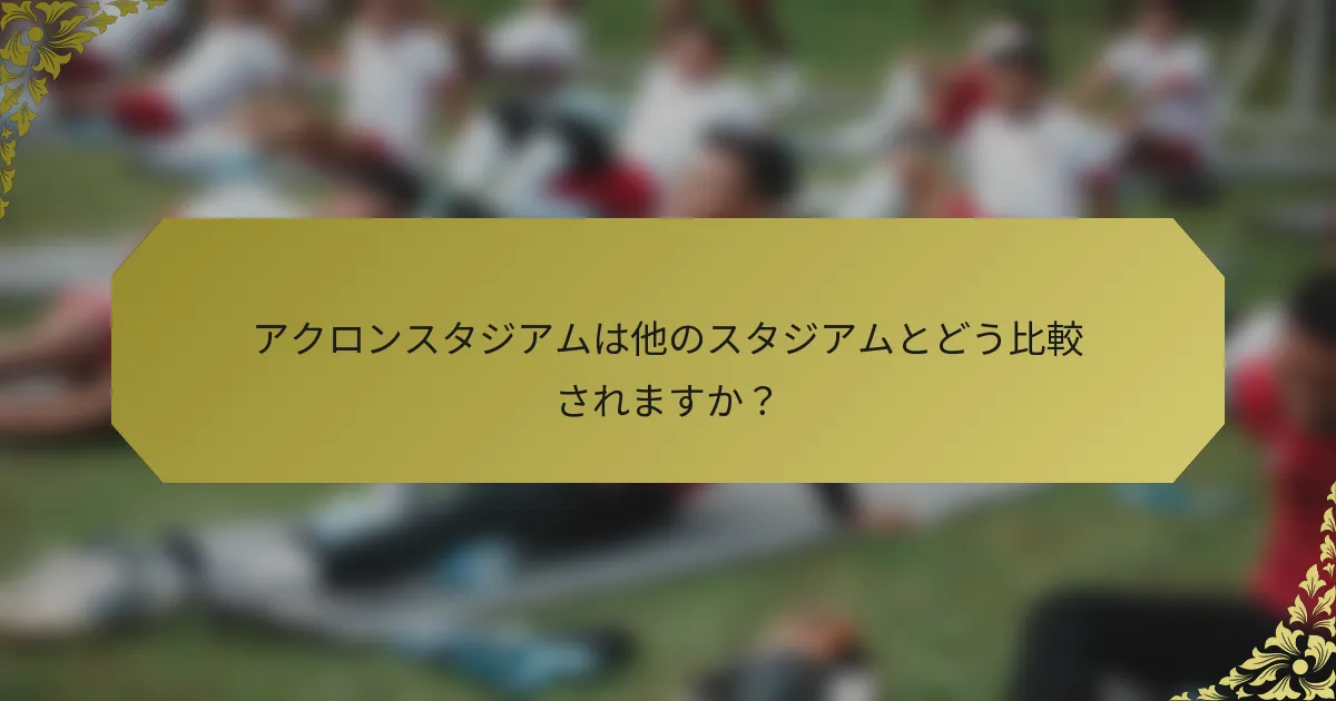 アクロンスタジアムは他のスタジアムとどう比較されますか？