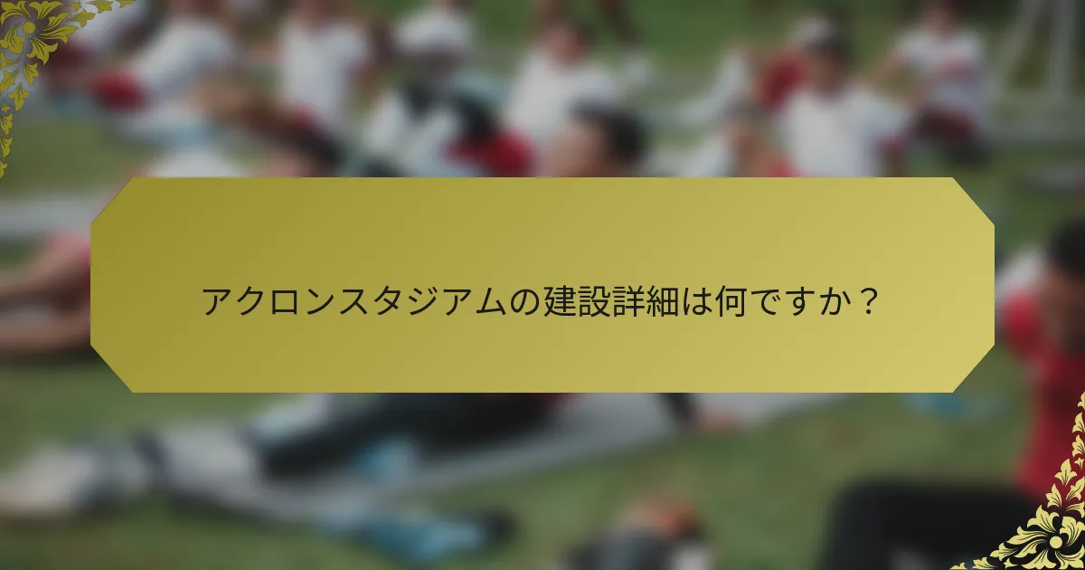 アクロンスタジアムの建設詳細は何ですか？