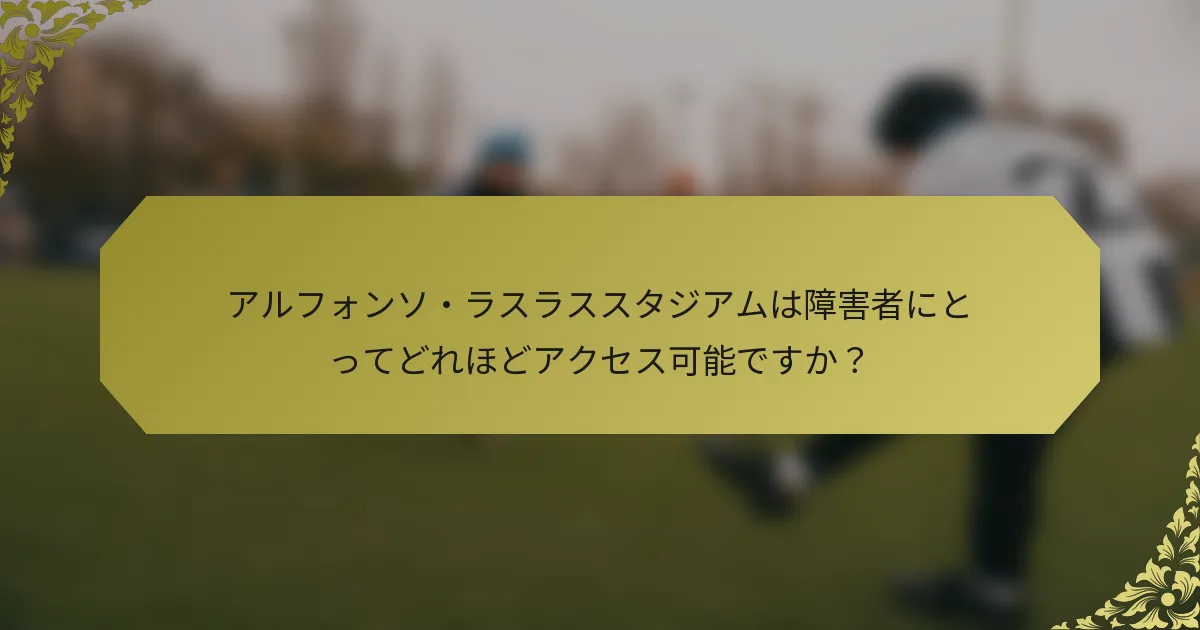 アルフォンソ・ラスラススタジアムは障害者にとってどれほどアクセス可能ですか？