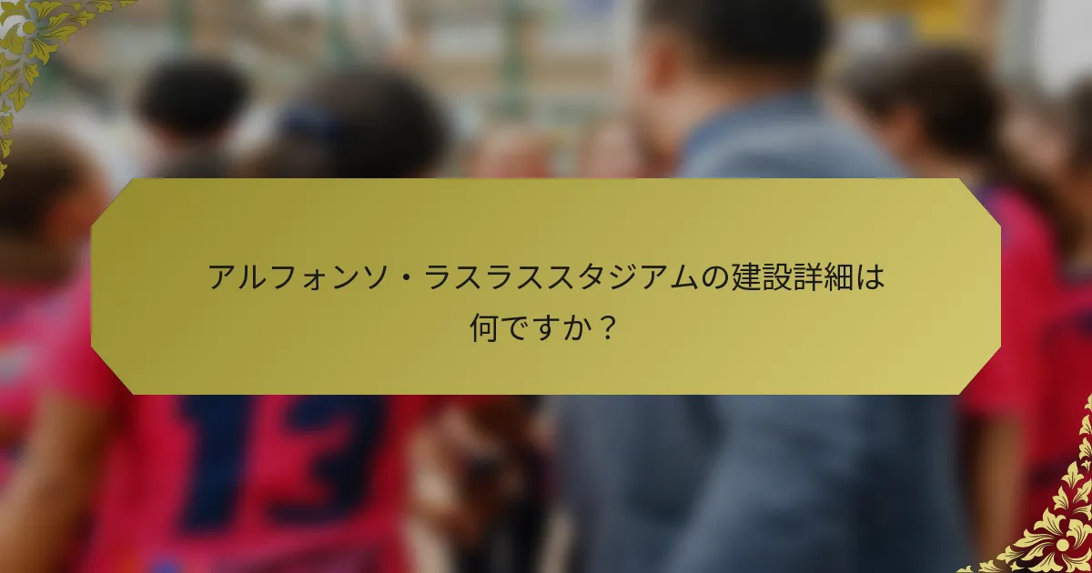 アルフォンソ・ラスラススタジアムの建設詳細は何ですか？