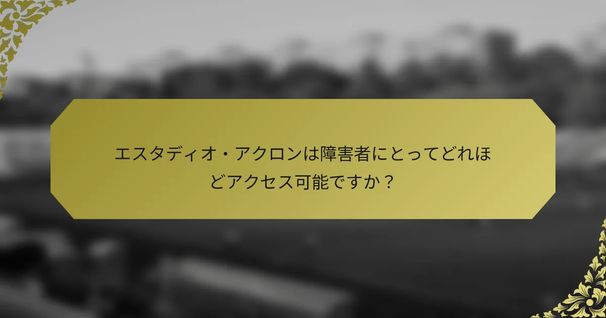 エスタディオ・アクロンは障害者にとってどれほどアクセス可能ですか？