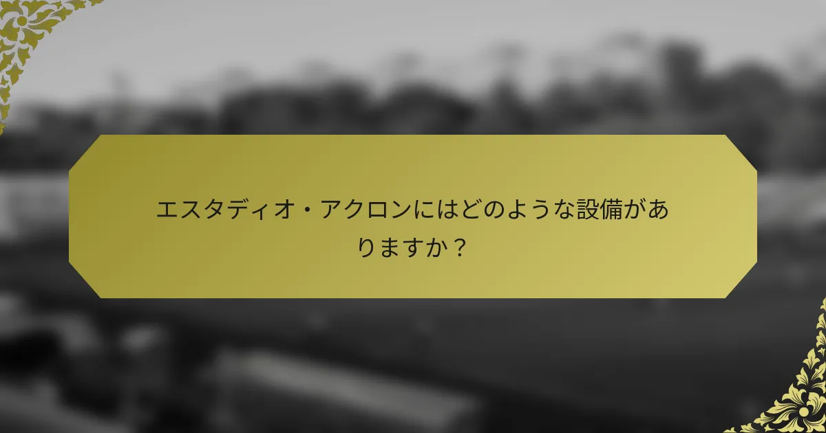 エスタディオ・アクロンにはどのような設備がありますか？