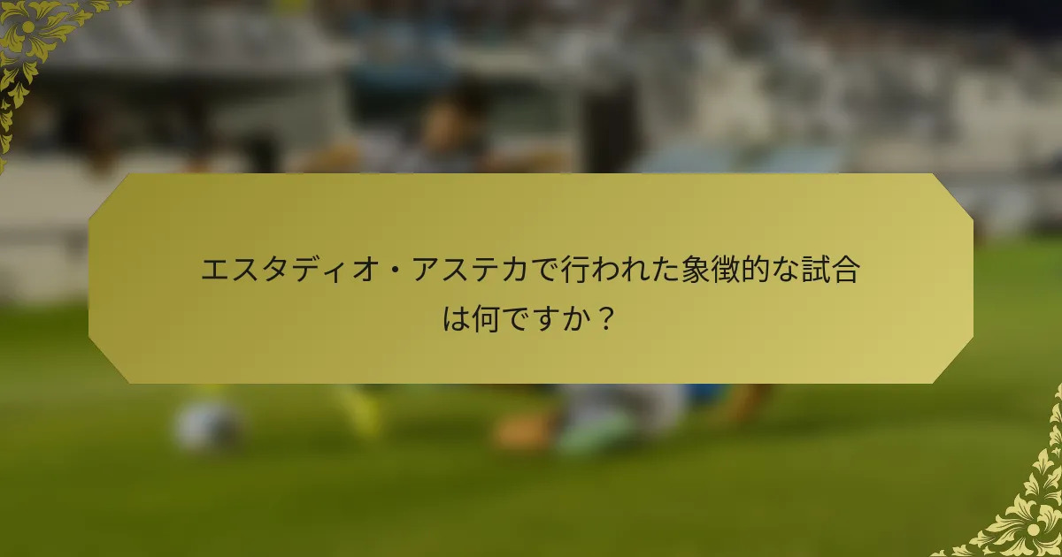エスタディオ・アステカで行われた象徴的な試合は何ですか？