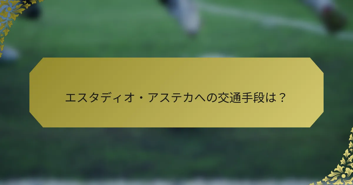 エスタディオ・アステカへの交通手段は？
