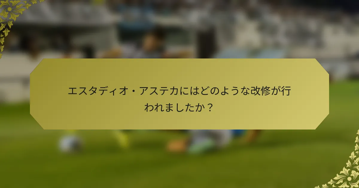 エスタディオ・アステカにはどのような改修が行われましたか？