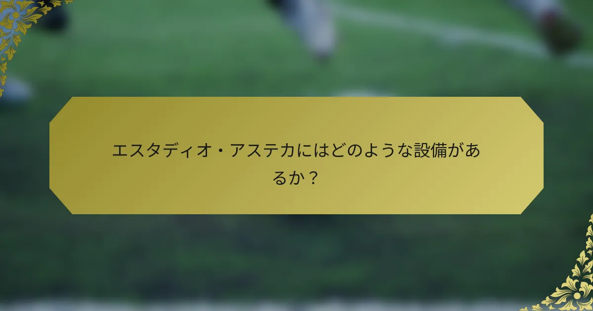 エスタディオ・アステカにはどのような設備があるか？