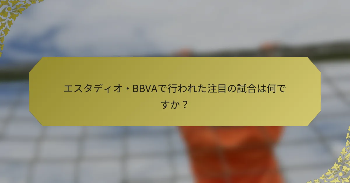 エスタディオ・BBVAで行われた注目の試合は何ですか？
