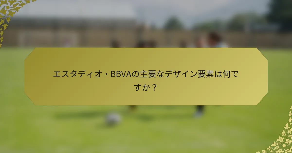 エスタディオ・BBVAの主要なデザイン要素は何ですか？