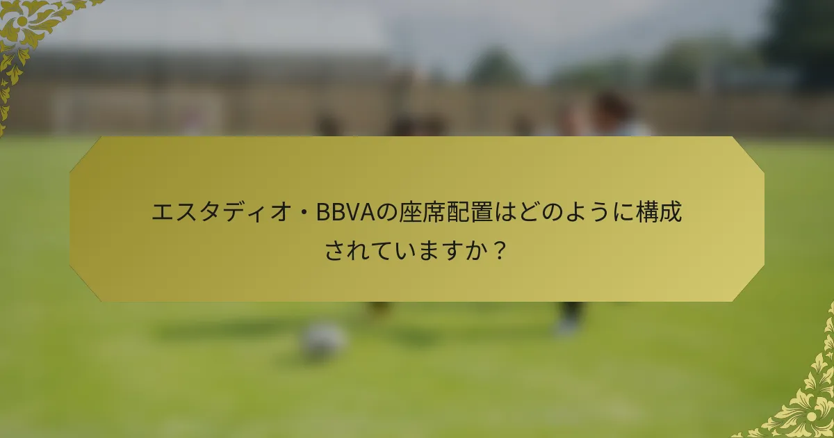 エスタディオ・BBVAの座席配置はどのように構成されていますか？