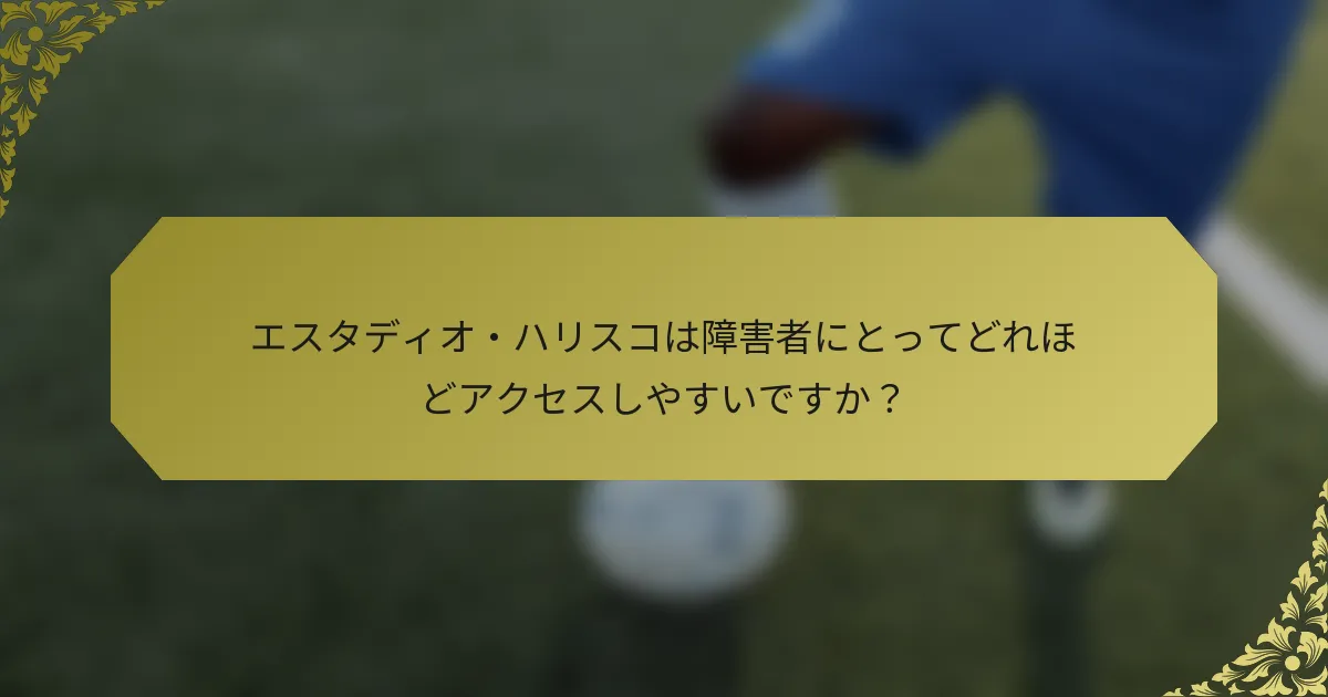 エスタディオ・ハリスコは障害者にとってどれほどアクセスしやすいですか？