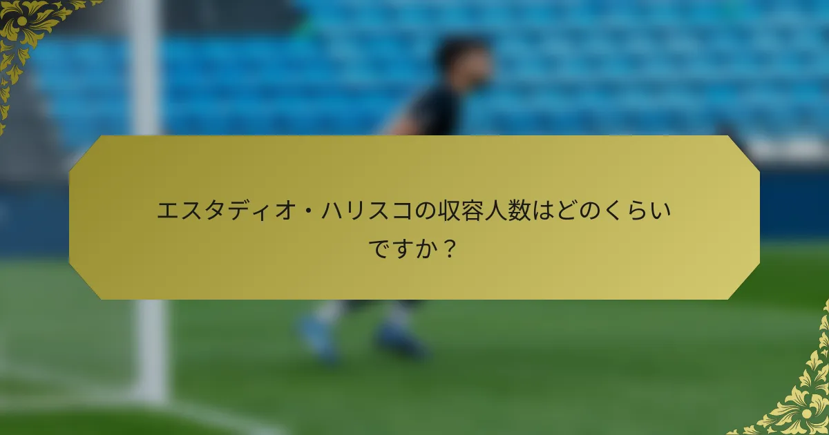 エスタディオ・ハリスコの収容人数はどのくらいですか？