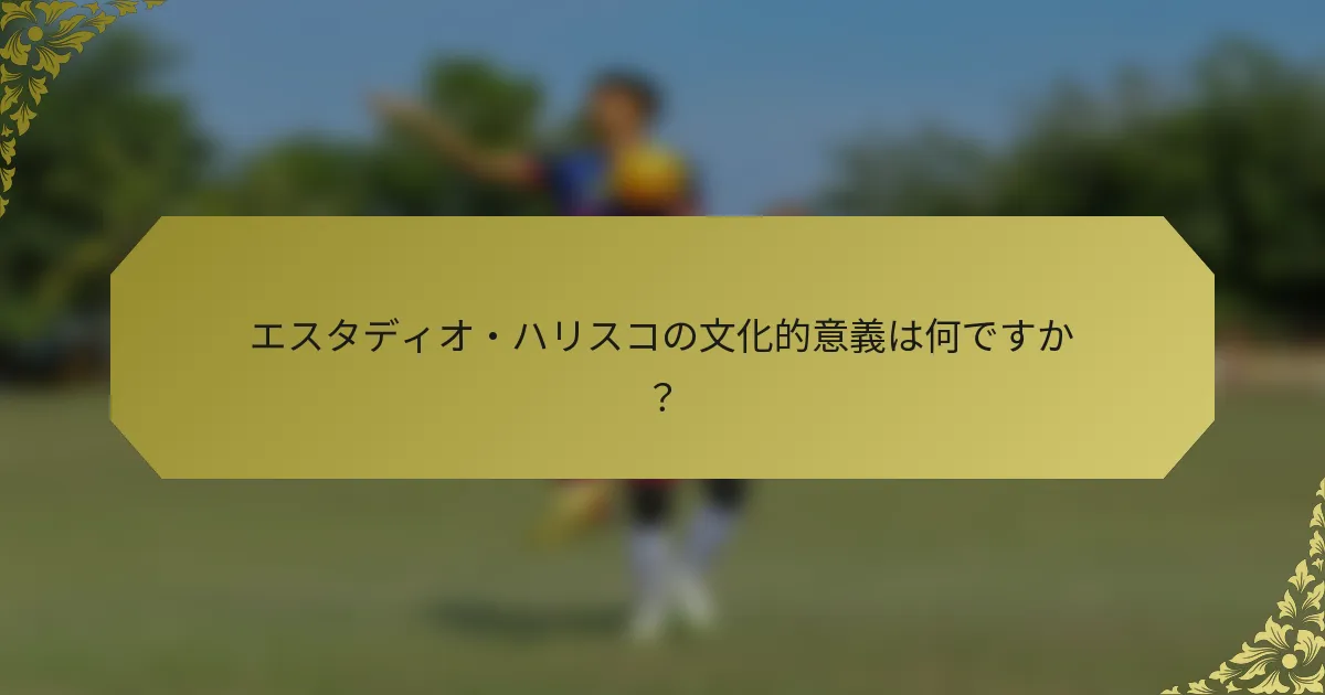 エスタディオ・ハリスコの文化的意義は何ですか？