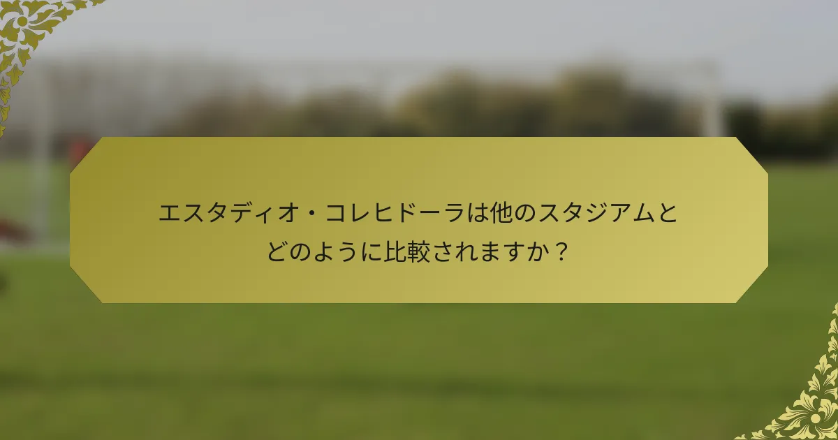 エスタディオ・コレヒドーラは他のスタジアムとどのように比較されますか？
