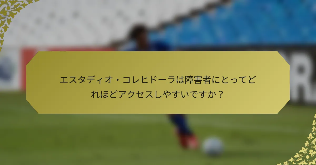 エスタディオ・コレヒドーラは障害者にとってどれほどアクセスしやすいですか？