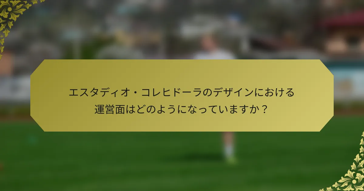 エスタディオ・コレヒドーラのデザインにおける運営面はどのようになっていますか？