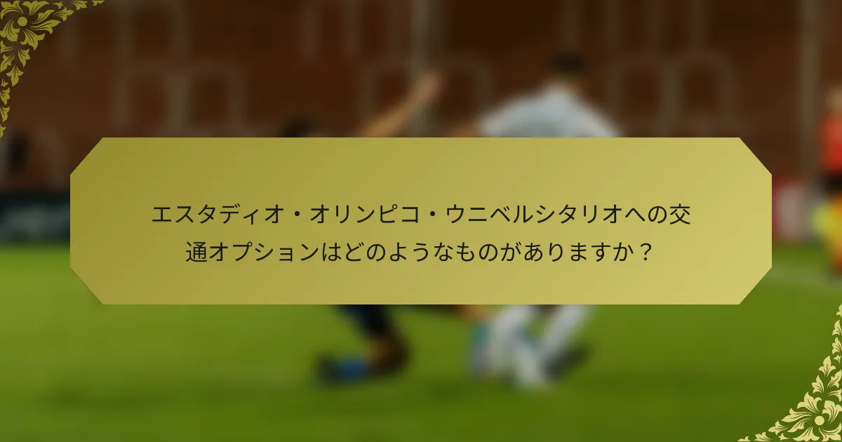 エスタディオ・オリンピコ・ウニベルシタリオへの交通オプションはどのようなものがありますか？