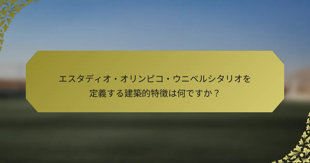 エスタディオ・オリンピコ・ウニベルシタリオを定義する建築的特徴は何ですか？