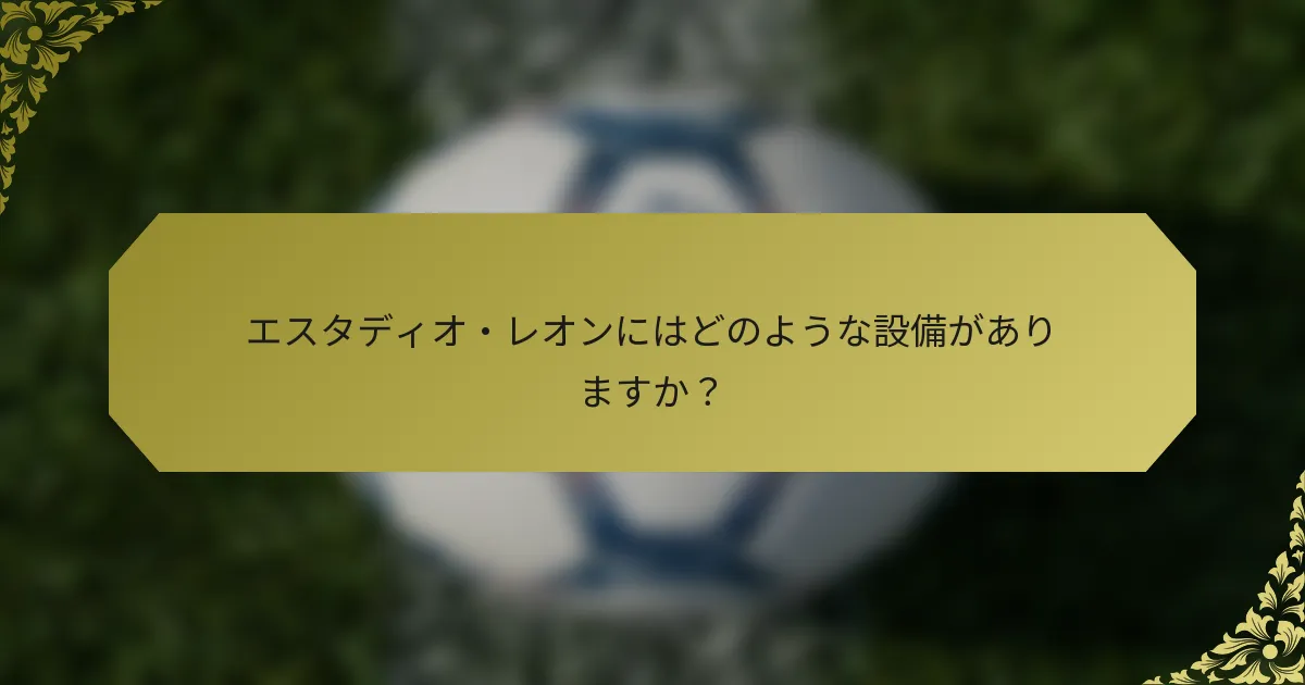 エスタディオ・レオンにはどのような設備がありますか?