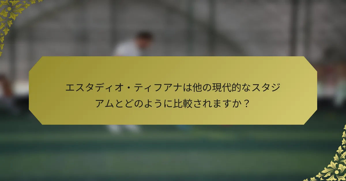 エスタディオ・ティフアナは他の現代的なスタジアムとどのように比較されますか？