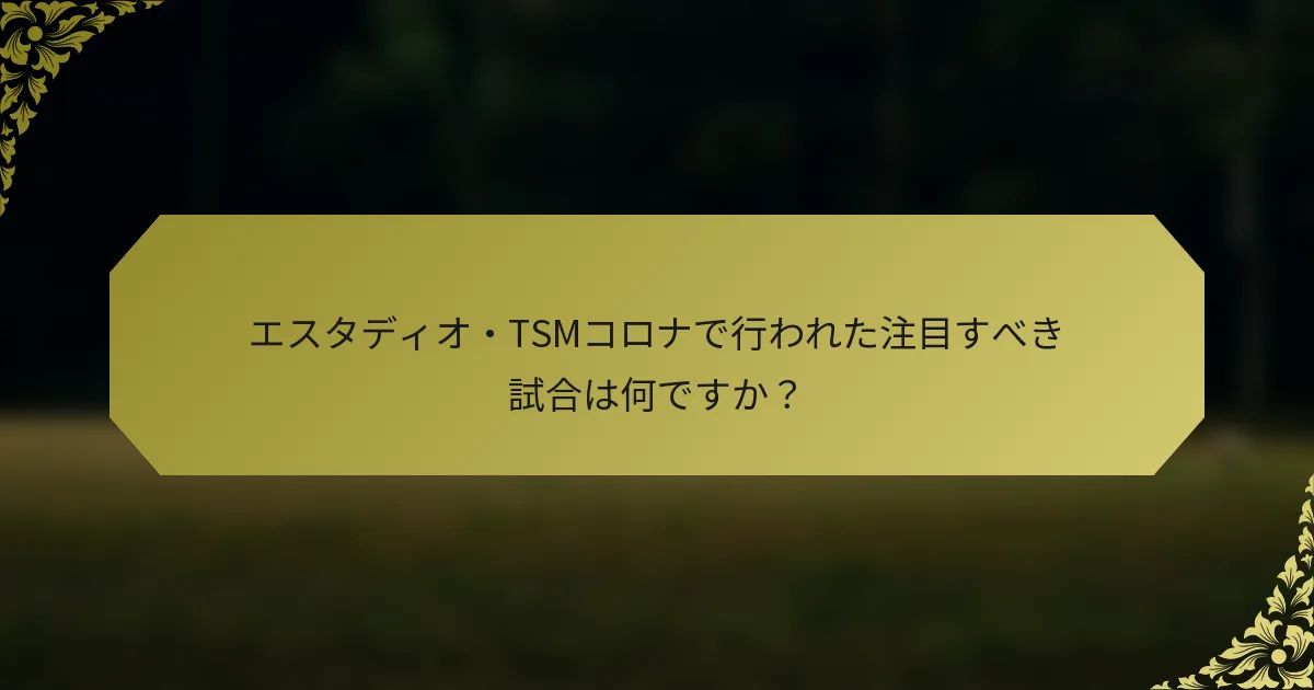 エスタディオ・TSMコロナで行われた注目すべき試合は何ですか？