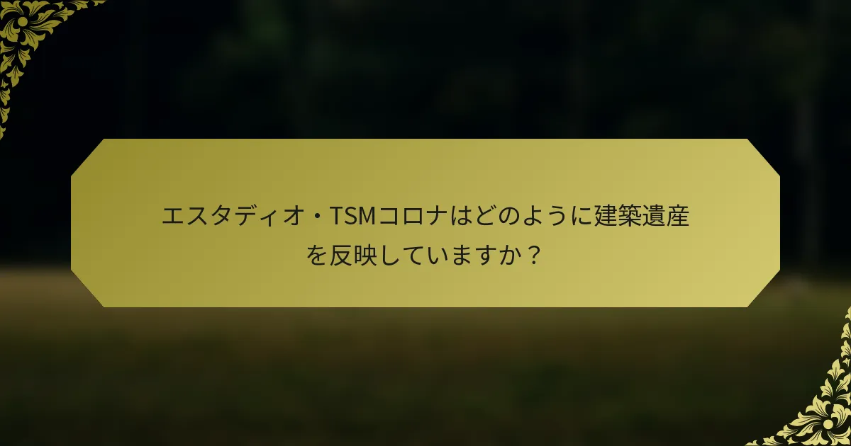 エスタディオ・TSMコロナはどのように建築遺産を反映していますか？