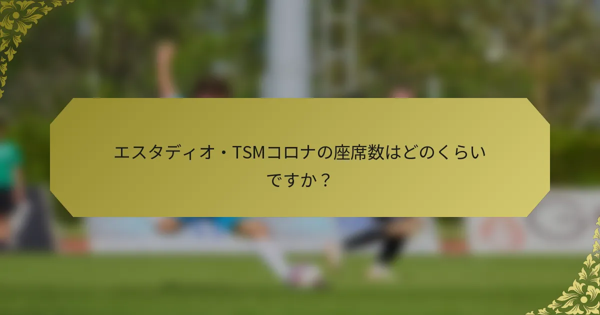 エスタディオ・TSMコロナの座席数はどのくらいですか？