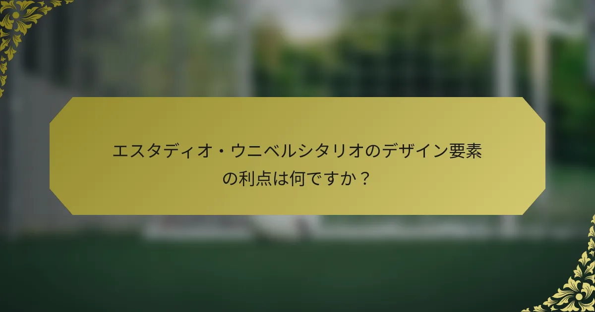 エスタディオ・ウニベルシタリオのデザイン要素の利点は何ですか？