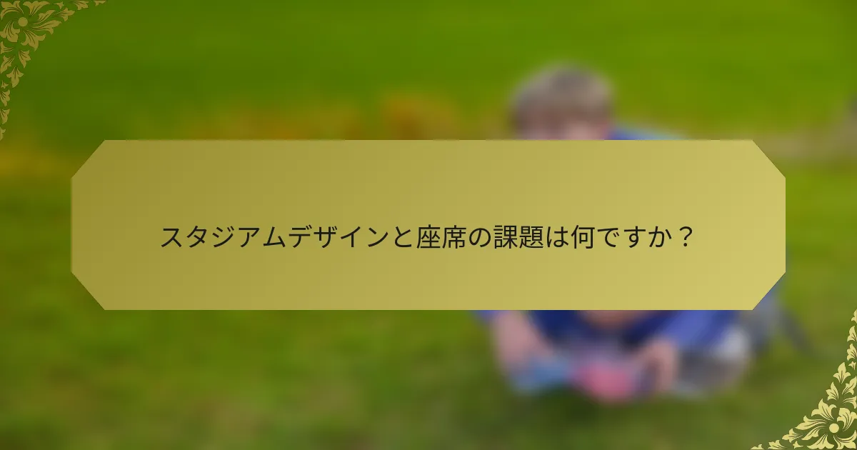 スタジアムデザインと座席の課題は何ですか？
