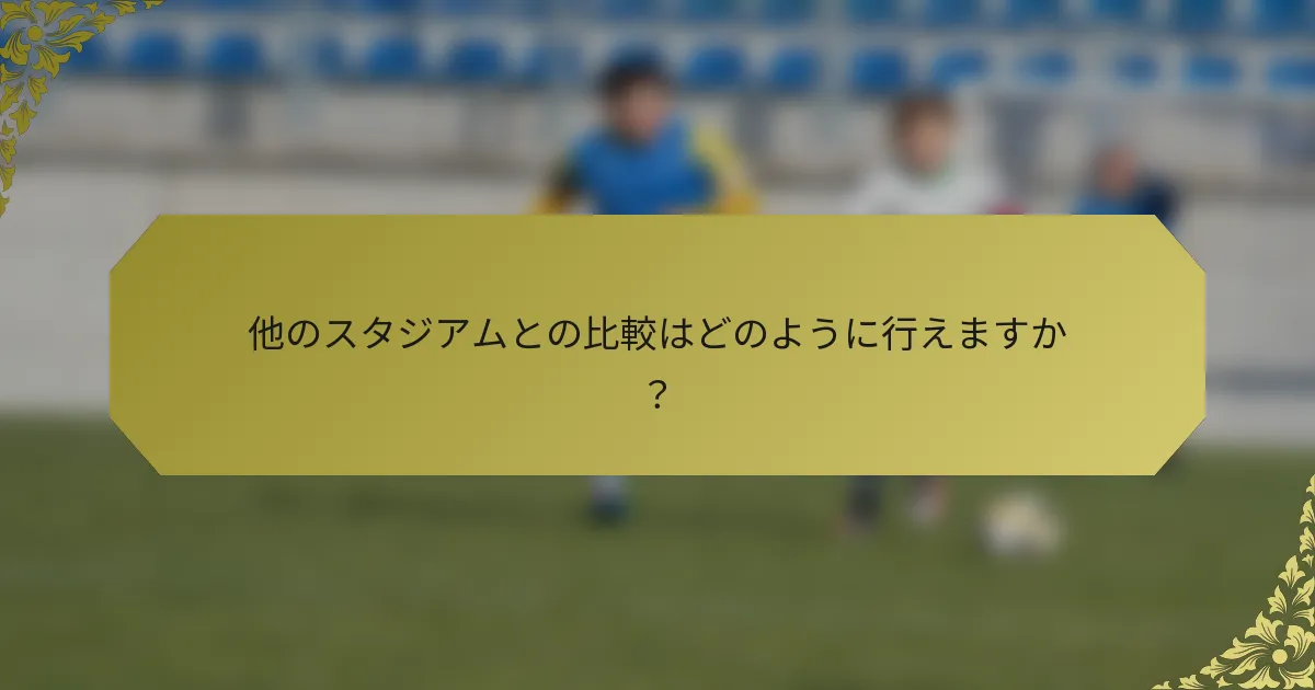 他のスタジアムとの比較はどのように行えますか？