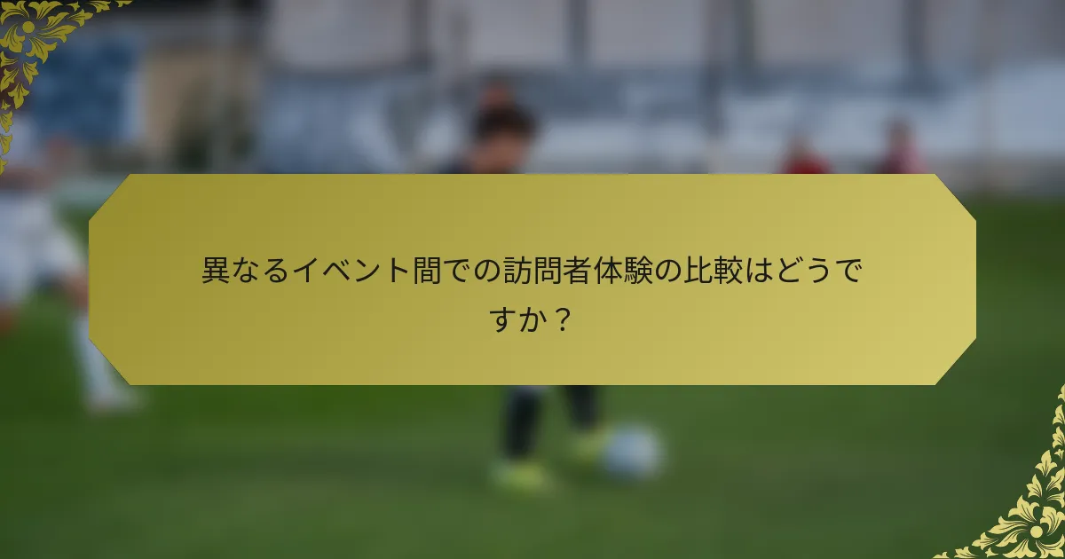 異なるイベント間での訪問者体験の比較はどうですか？